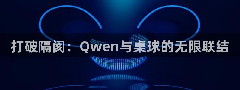 袋鼠直播：打破隔阂：Qwen与桌球的无限联结