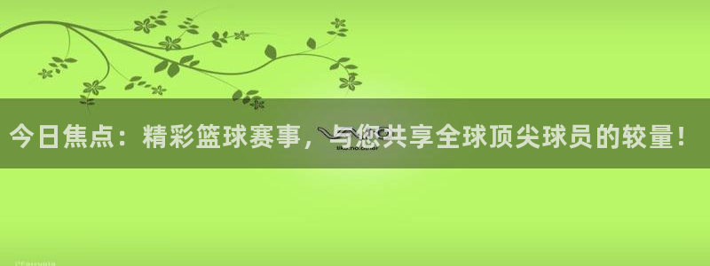 袋鼠体育直播app下载：今日焦点：精彩篮球赛事，与您共享全球顶尖球员的较量！