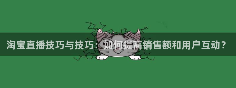 袋鼠体育直播在线观看：淘宝直播技巧与技巧：如何提高销售额和用户互动？